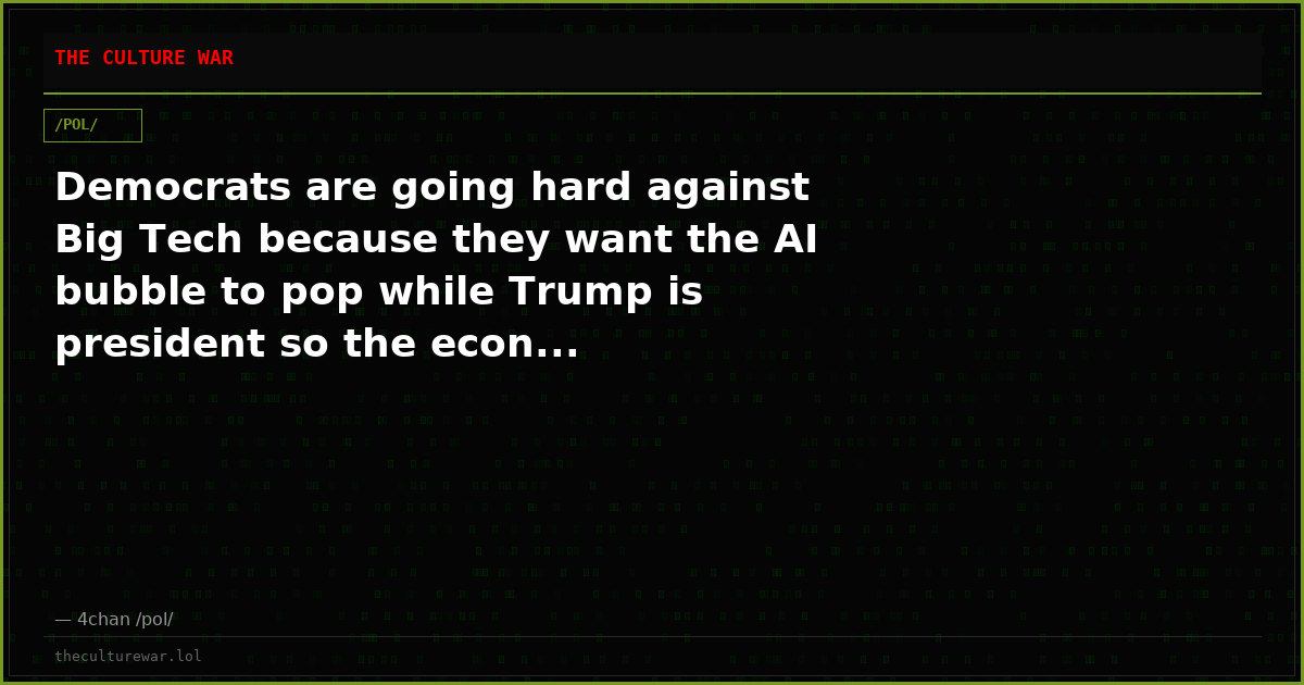 Democrats are going hard against Big Tech because they want the AI bubble to pop while Trump is president so the econ...