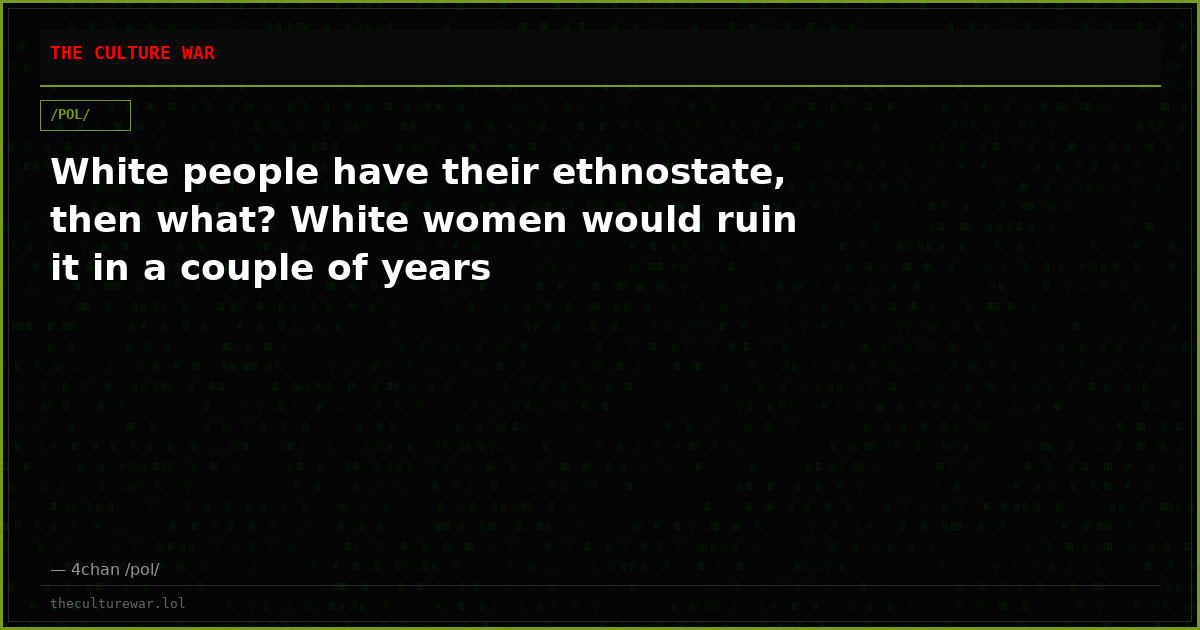 White people have their ethnostate, then what? White women would ruin it in a couple of years
