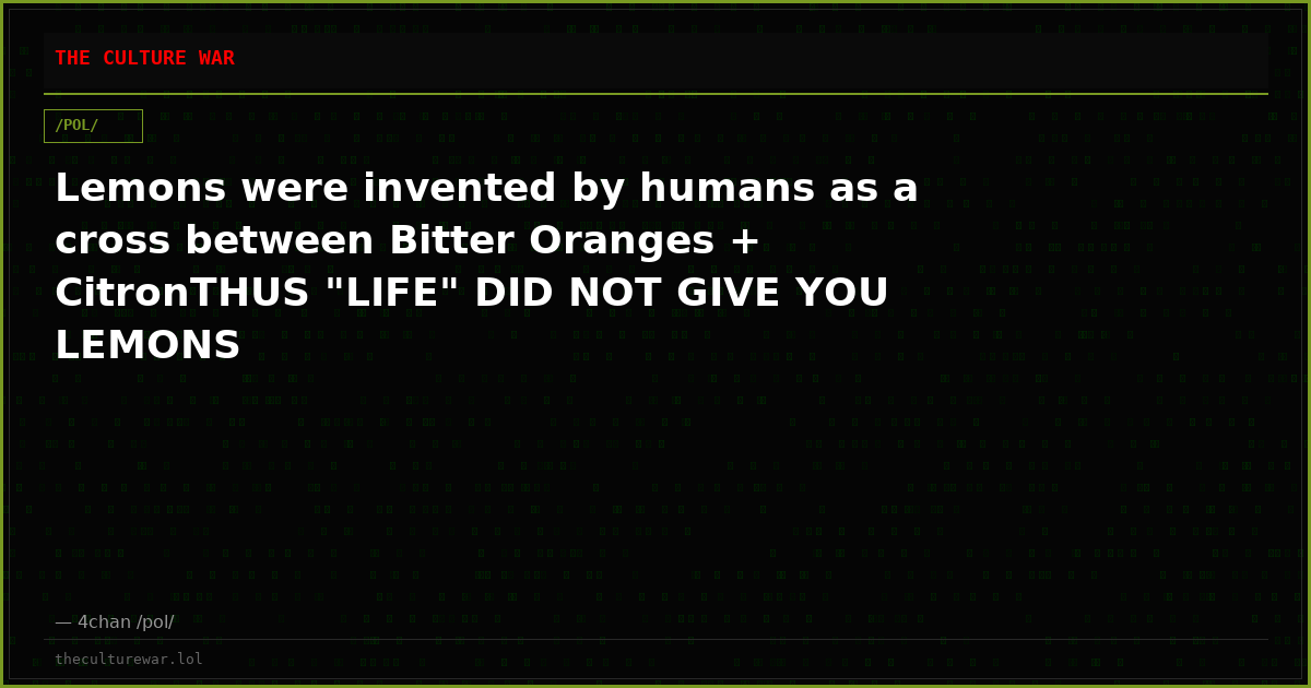 Lemons were invented by humans as a cross between Bitter Oranges + CitronTHUS "LIFE" DID NOT GIVE YOU LEMONS
