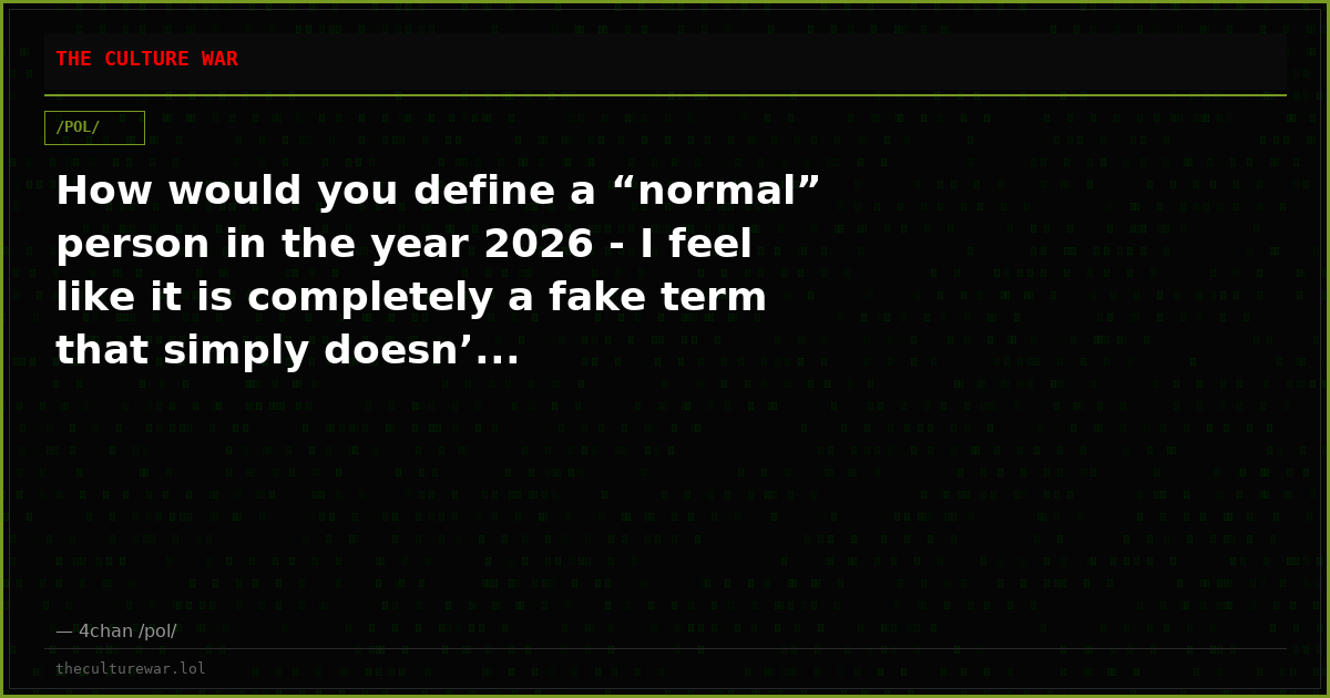 How would you define a “normal” person in the year 2026 - I feel like it is completely a fake term that simply doesn’...