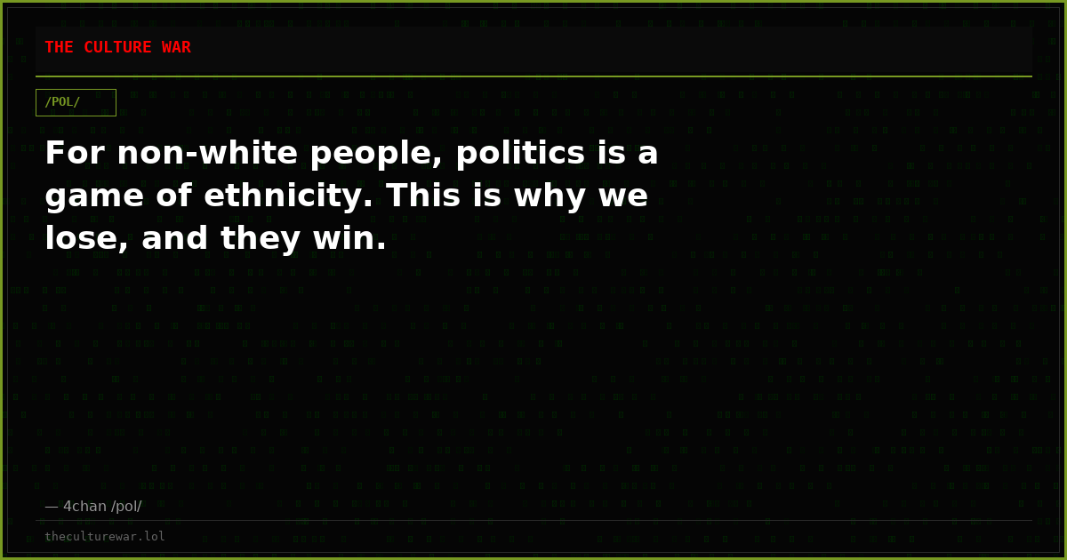For non-white people, politics is a game of ethnicity. This is why we lose, and they win.