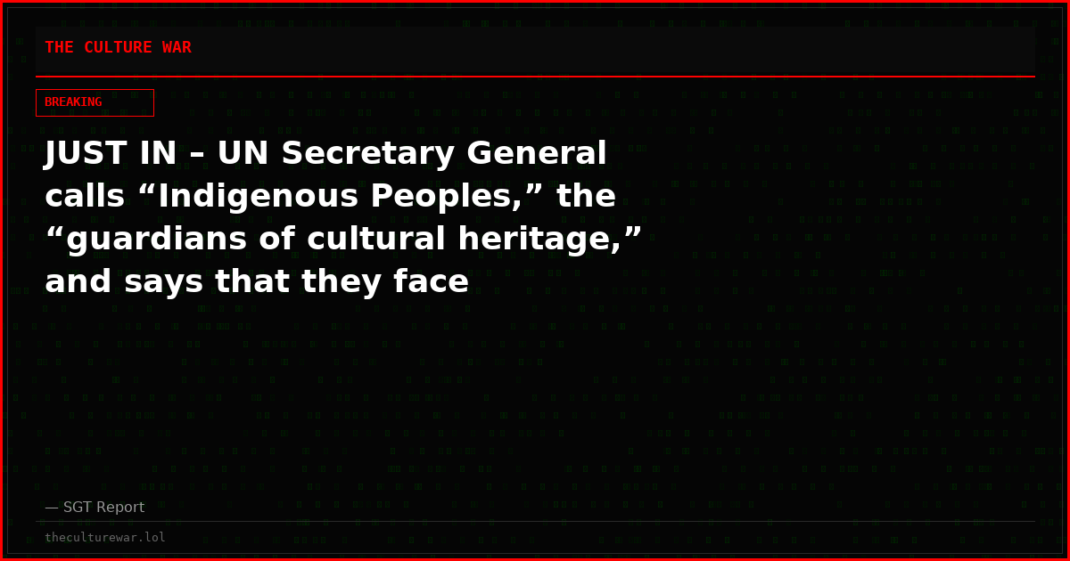 JUST IN – UN Secretary General calls “Indigenous Peoples,” the “guardians of cultural heritage,” and says that they face “disproportionate threats.”