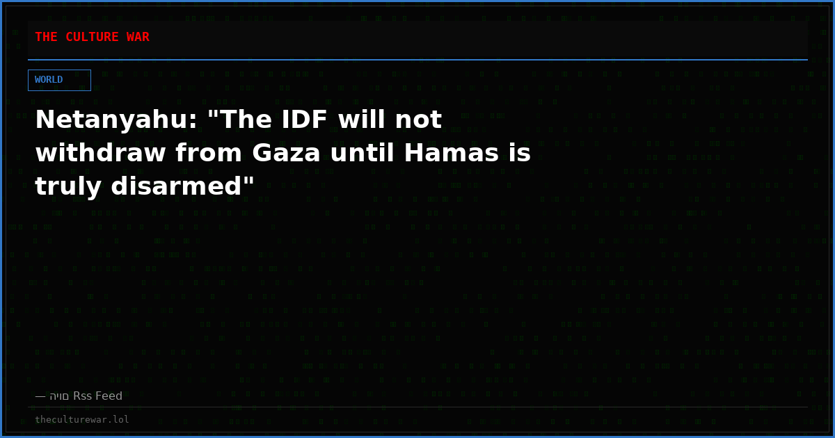 Netanyahu: "The IDF will not withdraw from Gaza until Hamas is truly disarmed"