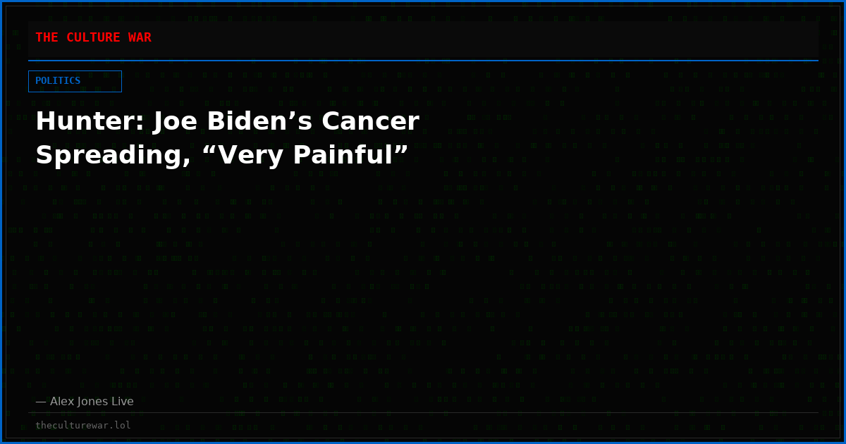 Hunter: Joe Biden’s Cancer Spreading, “Very Painful”