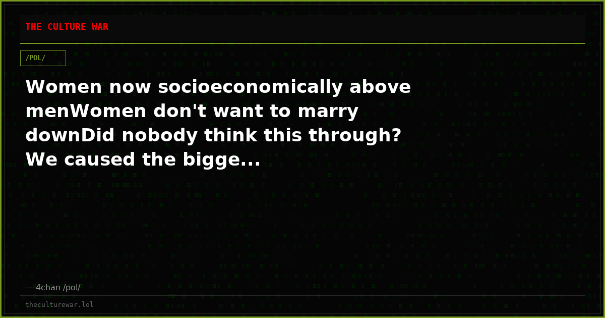 Women now socioeconomically above menWomen don't want to marry downDid nobody think this through? We caused the bigge...