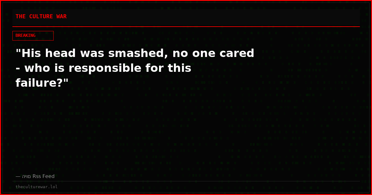 "His head was smashed, no one cared - who is responsible for this failure?"