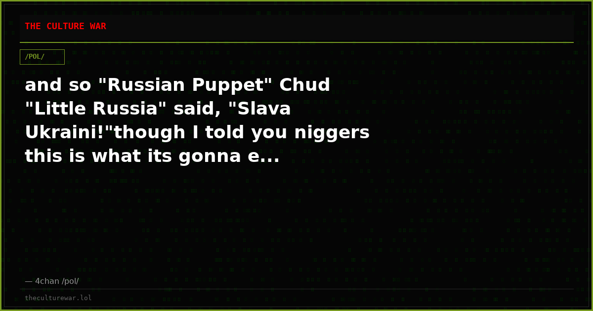 and so "Russian Puppet" Chud "Little Russia" said, "Slava Ukraini!"though I told you niggers this is what its gonna e...