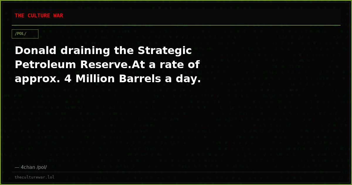 Donald draining the Strategic Petroleum Reserve.At a rate of approx. 4 Million Barrels a day.