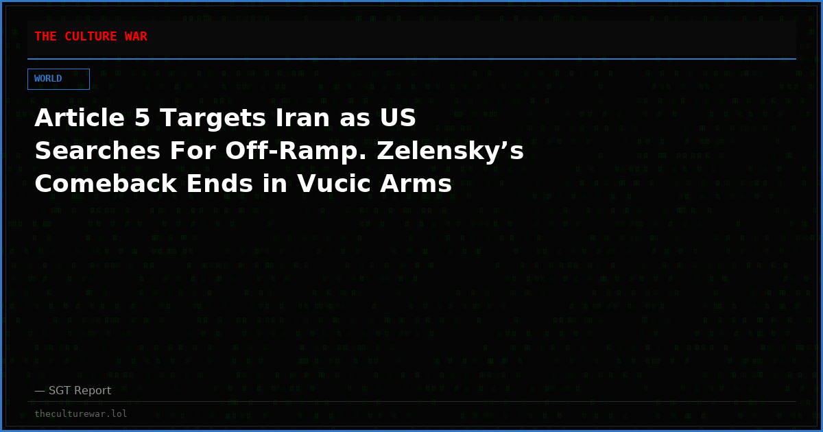 Article 5 Targets Iran as US Searches For Off-Ramp. Zelensky’s Comeback Ends in Vucic Arms