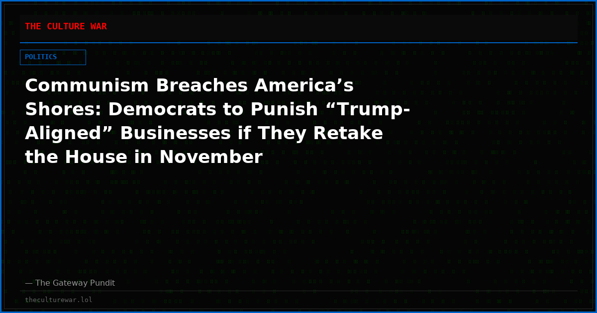 Communism Breaches America’s Shores: Democrats to Punish “Trump-Aligned” Businesses if They Retake the House in November
