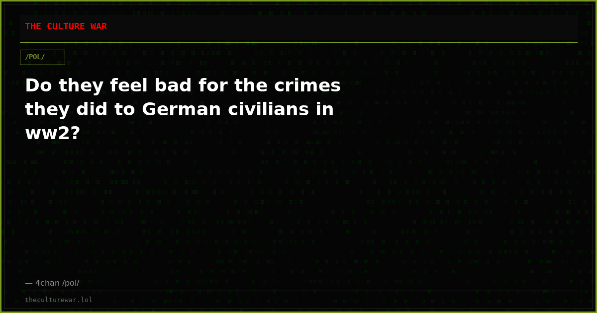 Do they feel bad for the crimes they did to German civilians in ww2?