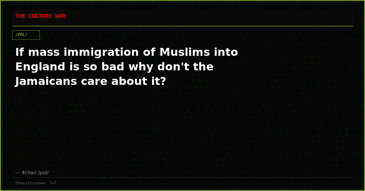 If mass immigration of Muslims into England is so bad why don't the Jamaicans care about it?