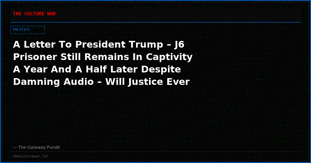A Letter To President Trump – J6 Prisoner Still Remains In Captivity A Year And A Half Later Despite Damning Audio – Will Justice Ever Be Served?
