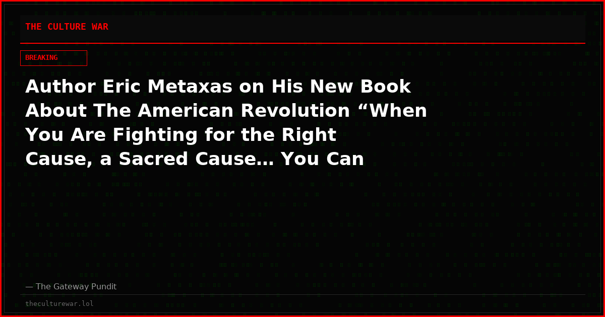 Author Eric Metaxas on His New Book About The American Revolution “When You Are Fighting for the Right Cause, a Sacred Cause… You Can Fight with Honor and Dignity and Joy” (VIDEO)