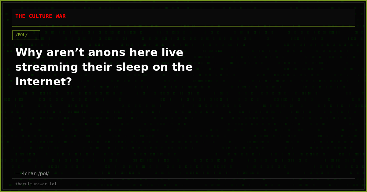 Why aren’t anons here live streaming their sleep on the Internet?