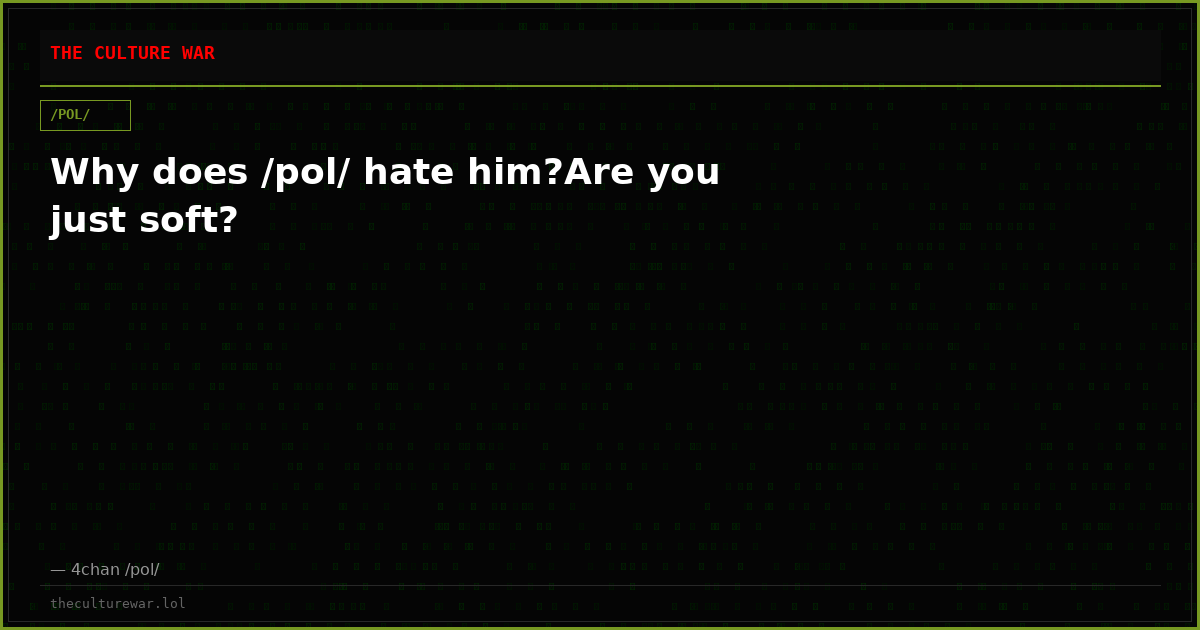 Why does /pol/ hate him?Are you just soft?