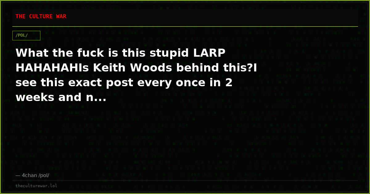 What the fuck is this stupid LARP HAHAHAHIs Keith Woods behind this?I see this exact post every once in 2 weeks and n...