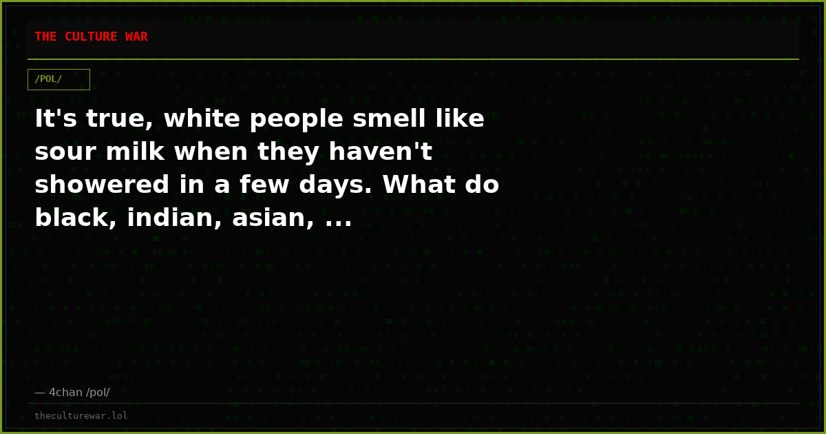 It's true, white people smell like sour milk when they haven't showered in a few days. What do black, indian, asian, ...