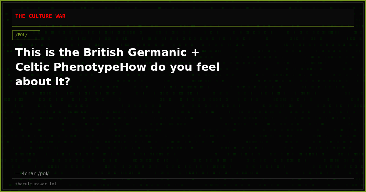 This is the British Germanic + Celtic PhenotypeHow do you feel about it?