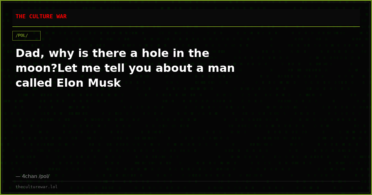Dad, why is there a hole in the moon?Let me tell you about a man called Elon Musk