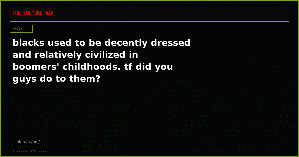 blacks used to be decently dressed and relatively civilized in boomers' childhoods. tf did you guys do to them?