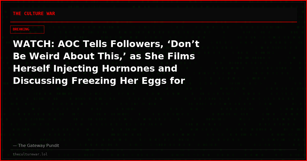 WATCH: AOC Tells Followers, ‘Don’t Be Weird About This,’ as She Films Herself Injecting Hormones and Discussing Freezing Her Eggs for Her Vlog