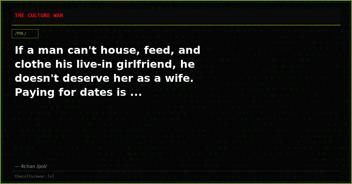 If a man can't house, feed, and clothe his live-in girlfriend, he doesn't deserve her as a wife. Paying for dates is ...