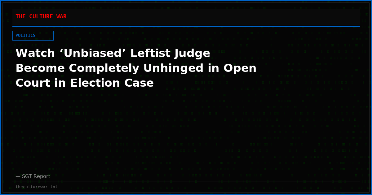 Watch ‘Unbiased’ Leftist Judge Become Completely Unhinged in Open Court in Election Case