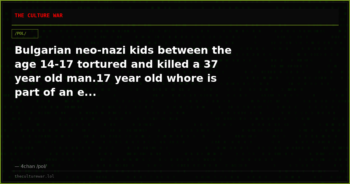 Bulgarian neo-nazi kids between the age 14-17 tortured and killed a 37 year old man.17 year old whore is part of an e...