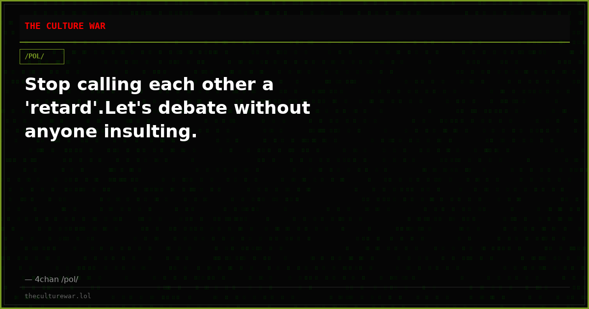 Stop calling each other a 'retard'.Let's debate without anyone insulting.
