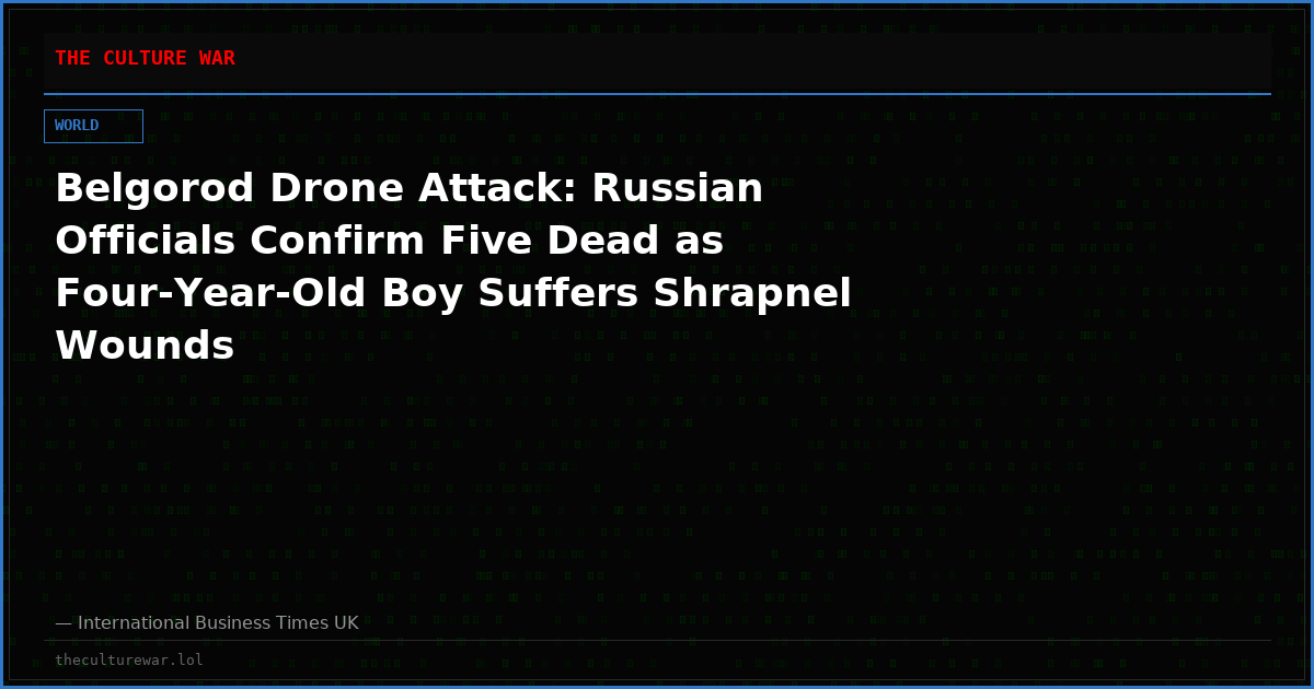 Belgorod Drone Attack: Russian Officials Confirm Five Dead as Four-Year-Old Boy Suffers Shrapnel Wounds