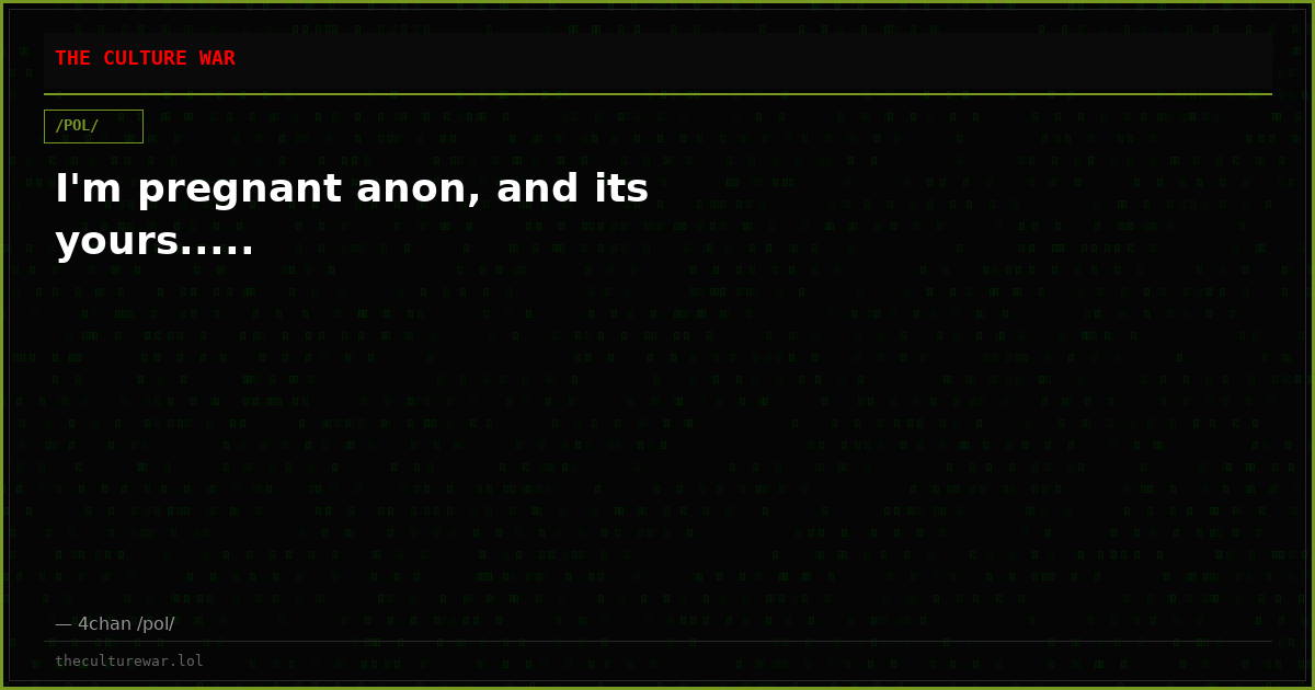 I'm pregnant anon, and its yours.....