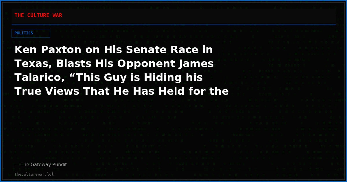 Ken Paxton on His Senate Race in Texas, Blasts His Opponent James Talarico, “This Guy is Hiding his True Views That He Has Held for the Last Ten Years in the Texas House” – (VIDEO)