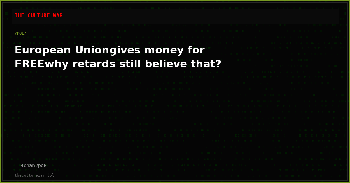 European Uniongives money for FREEwhy retards still believe that?
