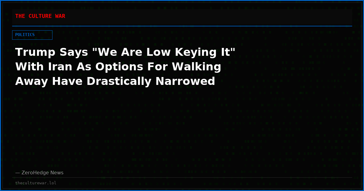 Trump Says "We Are Low Keying It" With Iran As Options For Walking Away Have Drastically Narrowed