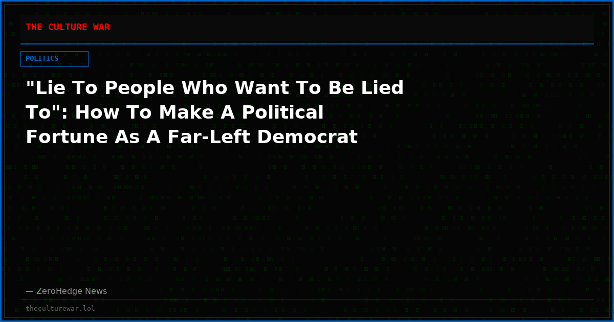 "Lie To People Who Want To Be Lied To": How To Make A Political Fortune As A Far-Left Democrat