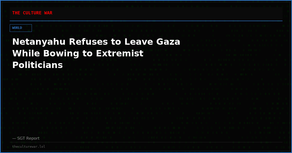 Netanyahu Refuses to Leave Gaza While Bowing to Extremist Politicians