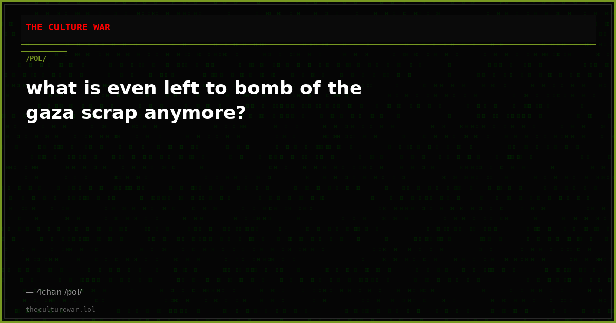 what is even left to bomb of the gaza scrap anymore?
