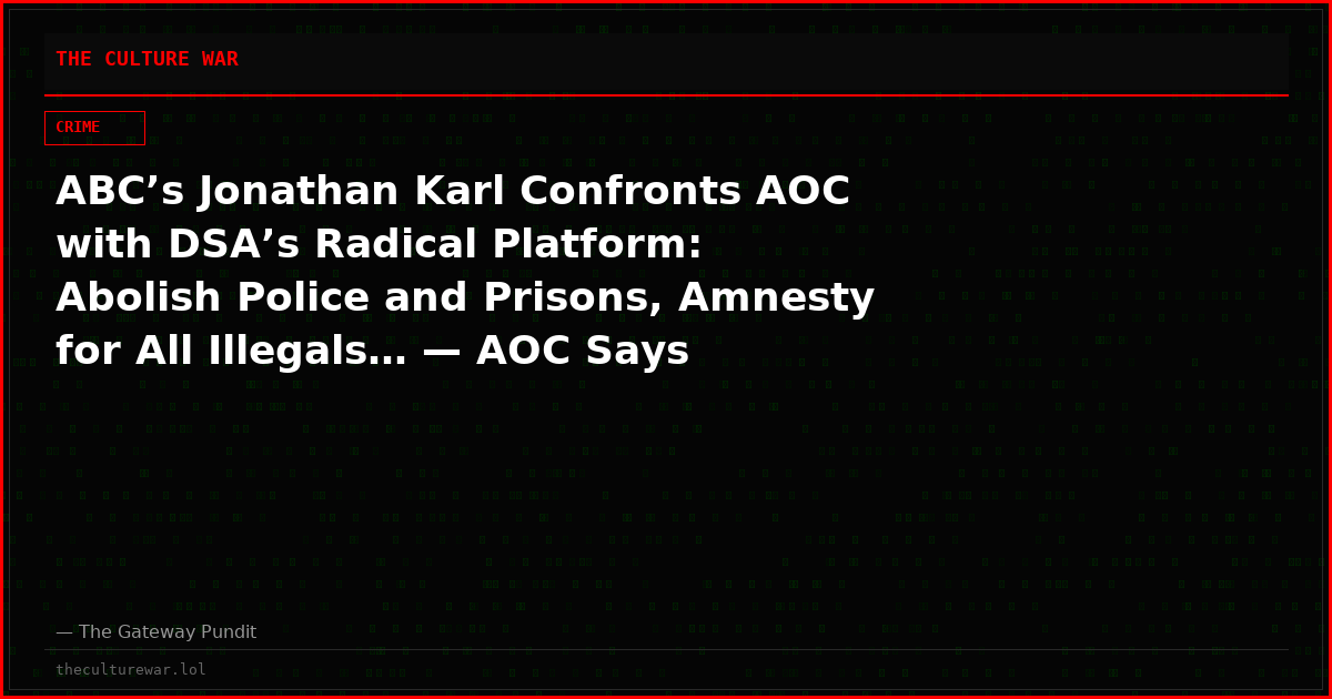 ABC’s Jonathan Karl Confronts AOC with DSA’s Radical Platform: Abolish Police and Prisons, Amnesty for All Illegals… — AOC Says Americans Are Not Interested in These “Academic Debates”