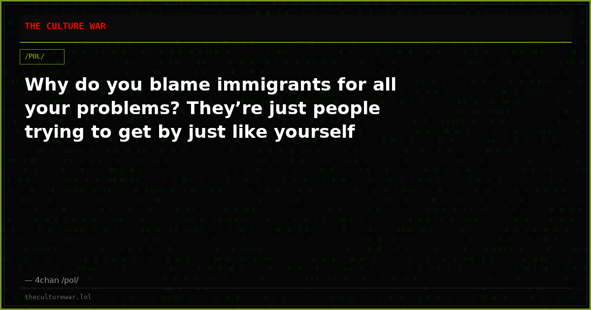 Why do you blame immigrants for all your problems? They’re just people trying to get by just like yourself