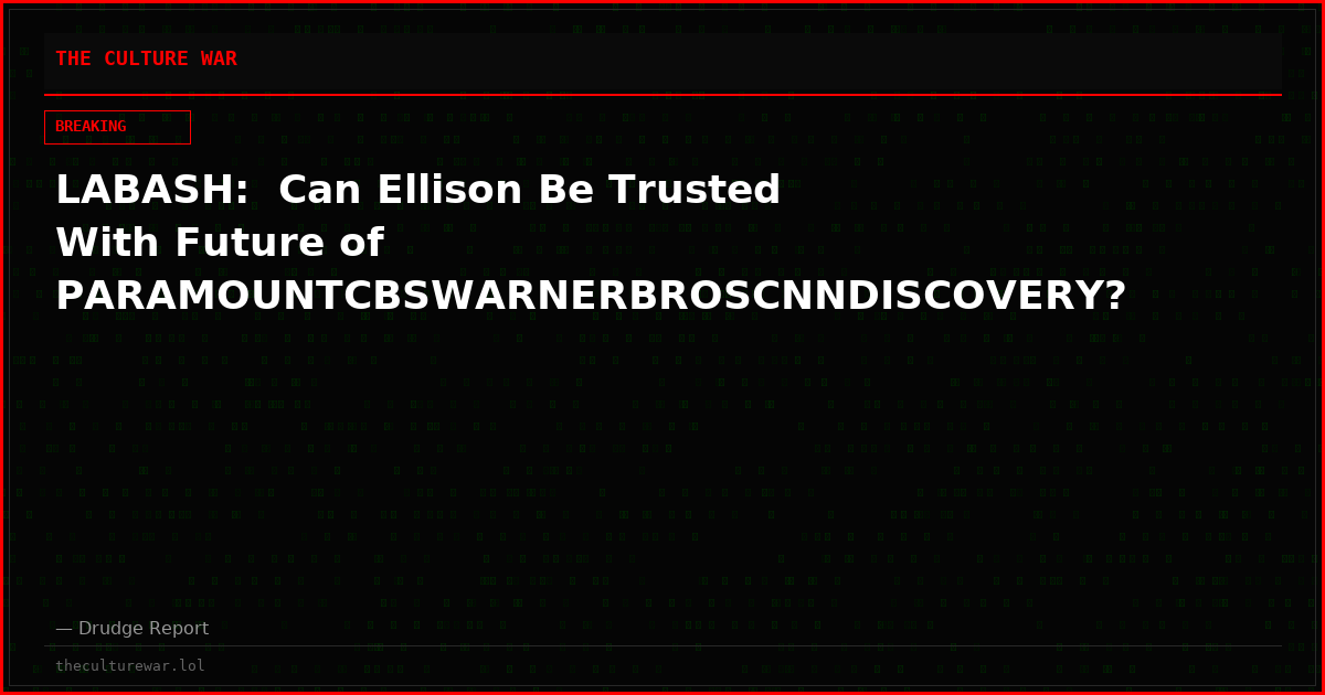LABASH:  Can Ellison Be Trusted With Future of PARAMOUNTCBSWARNERBROSCNNDISCOVERY?