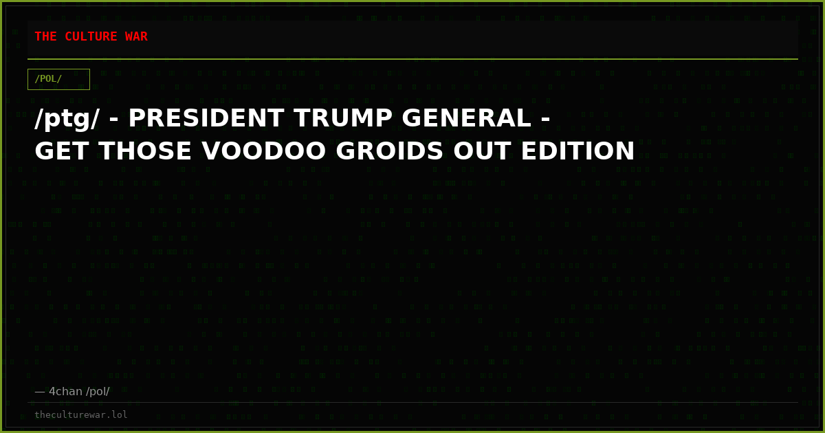 /ptg/ - PRESIDENT TRUMP GENERAL - GET THOSE VOODOO GROIDS OUT EDITION