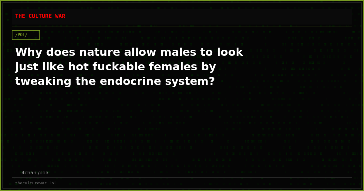 Why does nature allow males to look just like hot fuckable females by tweaking the endocrine system?