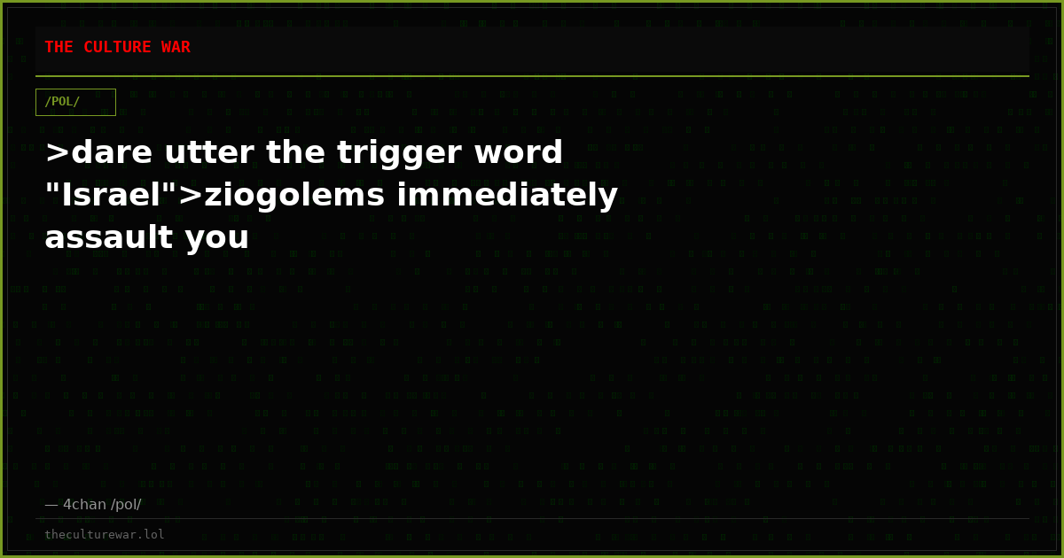 >dare utter the trigger word "Israel">ziogolems immediately assault you