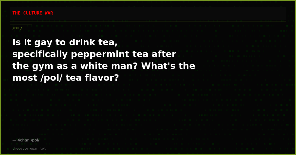 Is it gay to drink tea, specifically peppermint tea after the gym as a white man? What's the most /pol/ tea flavor?