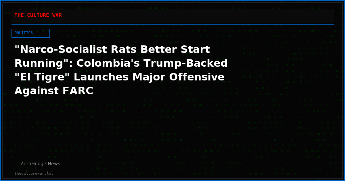 "Narco-Socialist Rats Better Start Running": Colombia's Trump-Backed "El Tigre" Launches Major Offensive Against FARC
