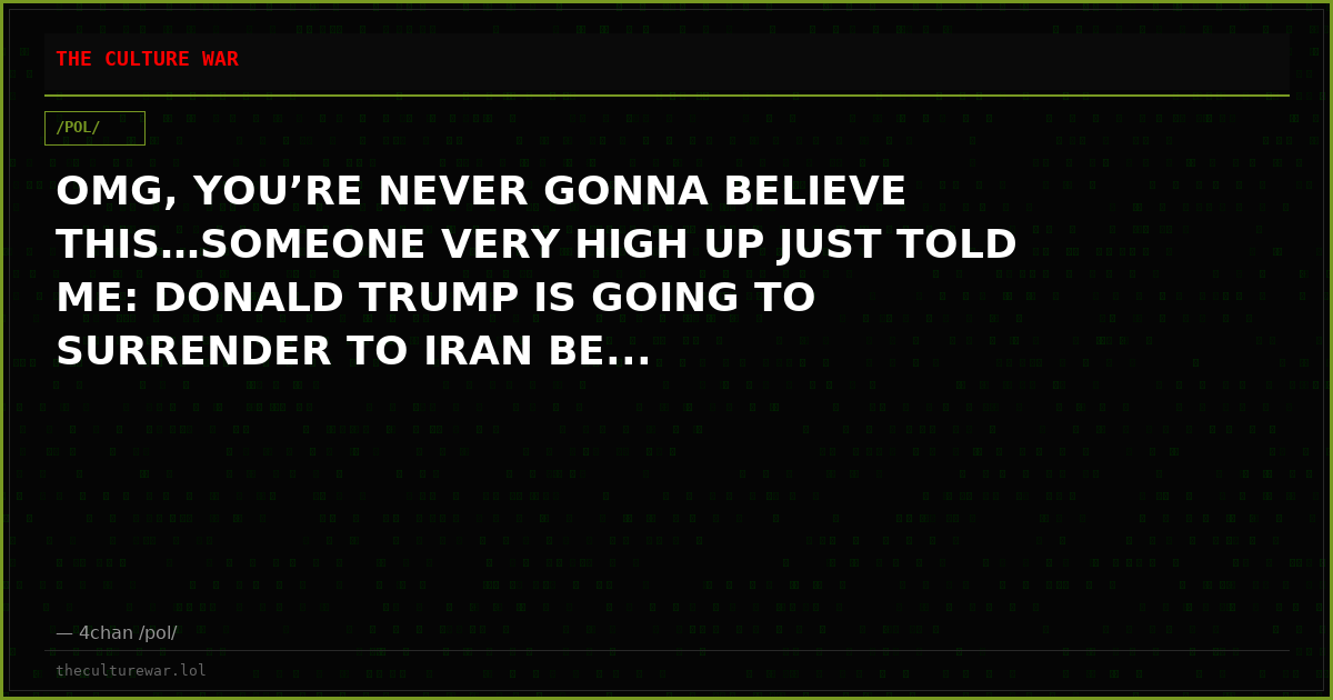 OMG, YOU’RE NEVER GONNA BELIEVE THIS…SOMEONE VERY HIGH UP JUST TOLD ME: DONALD TRUMP IS GOING TO SURRENDER TO IRAN BE...