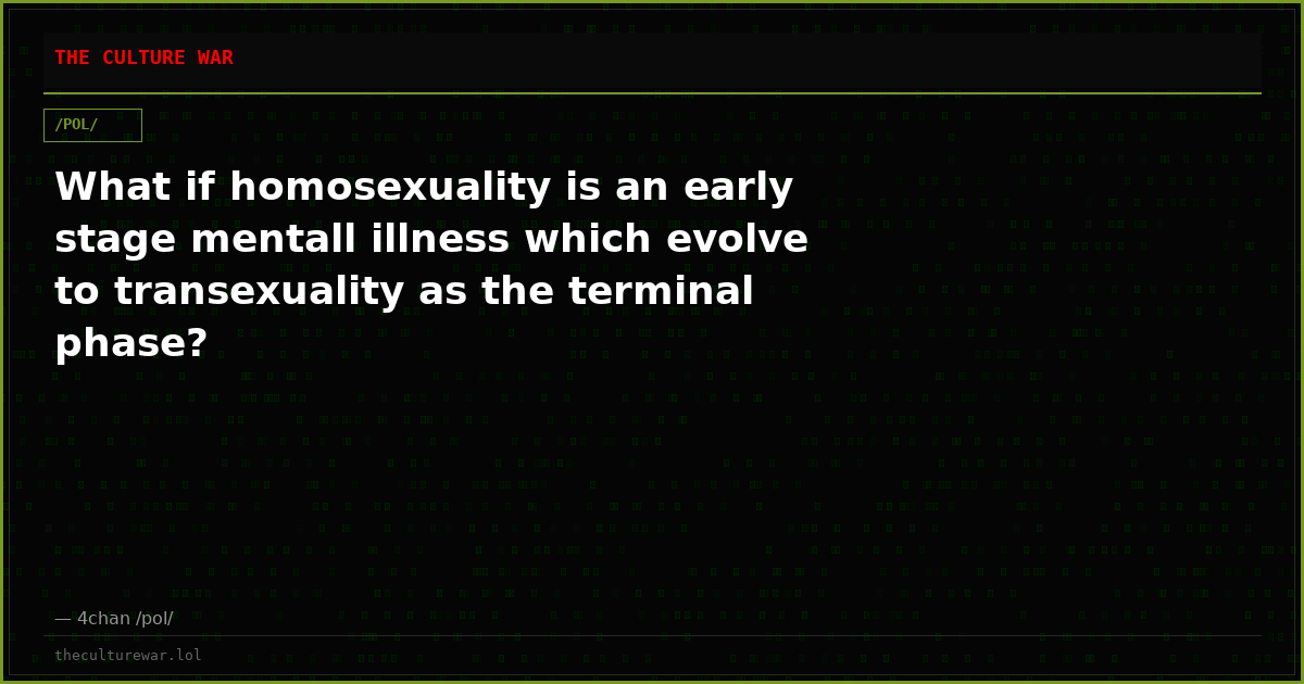 What if homosexuality is an early stage mentall illness which evolve to transexuality as the terminal phase?