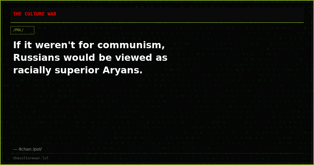 If it weren't for communism, Russians would be viewed as racially superior Aryans.