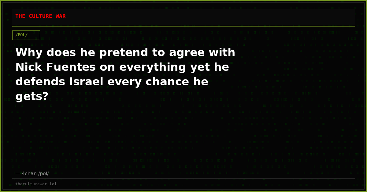 Why does he pretend to agree with Nick Fuentes on everything yet he defends Israel every chance he gets?
